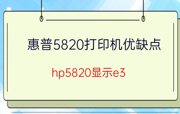 惠普5820打印机优缺点 hp5820显示e3？